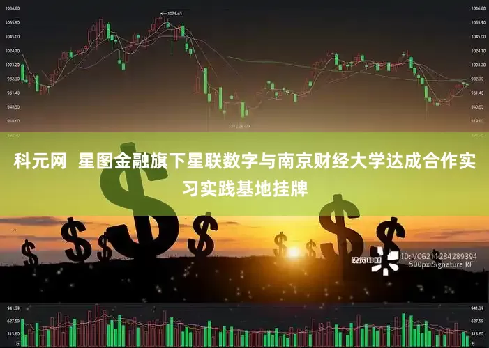科元网  星图金融旗下星联数字与南京财经大学达成合作实习实践基地挂牌