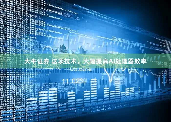 大牛证券 这项技术，大幅提高AI处理器效率
