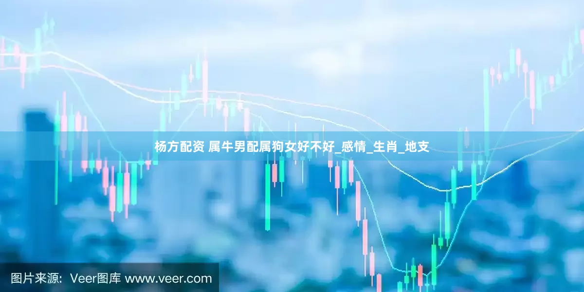 杨方配资 属牛男配属狗女好不好_感情_生肖_地支