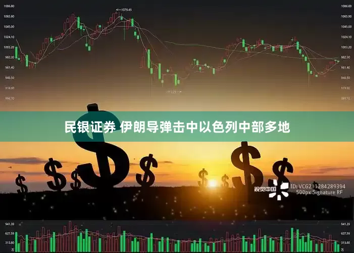 民银证券 伊朗导弹击中以色列中部多地