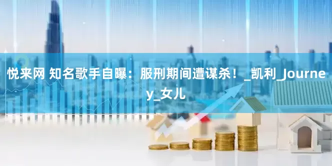 悦来网 知名歌手自曝：服刑期间遭谋杀！_凯利_Journey_女儿