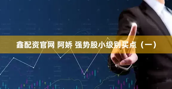 鑫配资官网 阿娇 强势股小级别买点（一）