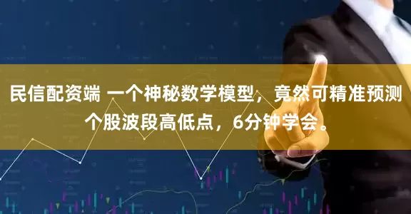 民信配资端 一个神秘数学模型，竟然可精准预测个股波段高低点，6分钟学会。