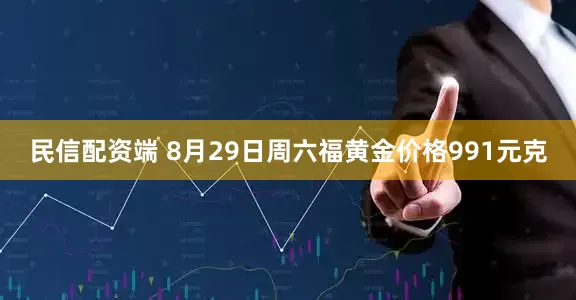 民信配资端 8月29日周六福黄金价格991元克