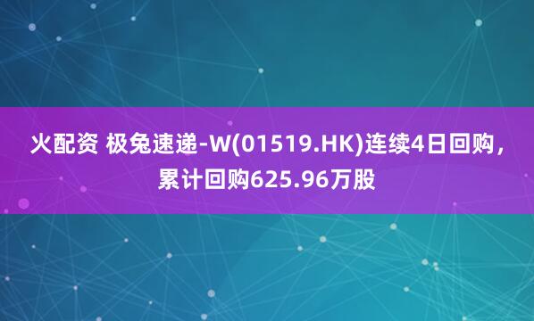 火配资 极兔速递-W(01519.HK)连续4日回购，累计回购625.96万股