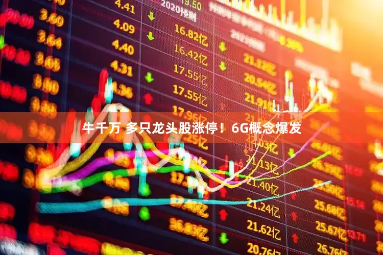 牛千万 多只龙头股涨停！6G概念爆发